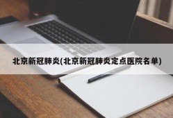 北京新冠肺炎(北京新冠肺炎定点医院名单)