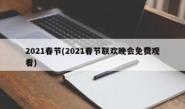 2021春节(2021春节联欢晚会免费观看)