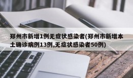郑州市新增1例无症状感染者(郑州市新增本土确诊病例13例,无症状感染者50例)