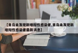 【青岛未发现新增阳性感染者,青岛未发现新增阳性感染者最新消息】