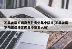 不具备居家隔离条件者仍集中隔离(不具备居家隔离条件者仍集中隔离人员)