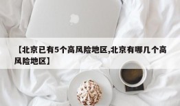 【北京已有5个高风险地区,北京有哪几个高风险地区】