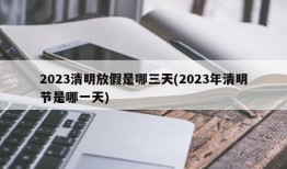 2023清明放假是哪三天(2023年清明节是哪一天)