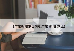 【广东新增本土8例,广东 新增 本土】