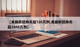 【美国新冠肺炎超726万例,美国新冠肺炎超2806万例】