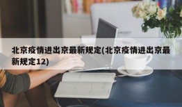 北京疫情进出京最新规定(北京疫情进出京最新规定12)