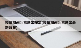 疫情期间北京进出规定(疫情期间北京进出最新政策)