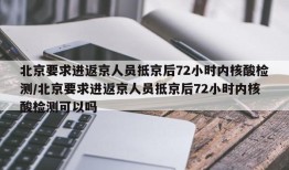 北京要求进返京人员抵京后72小时内核酸检测/北京要求进返京人员抵京后72小时内核酸检测可以吗