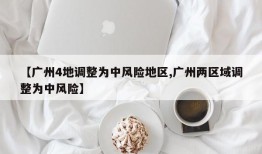 【广州4地调整为中风险地区,广州两区域调整为中风险】