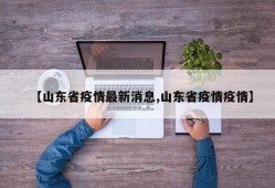 【山东省疫情最新消息,山东省疫情疫情】