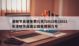 清明节高速免费几天?2023年/2021年清明节高速公路免费到几号