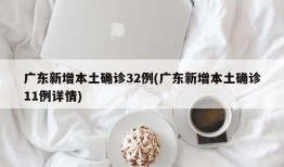 广东新增本土确诊32例(广东新增本土确诊11例详情)