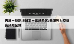 天津一地新增划定一高风险区/天津列为疫情高风险区域
