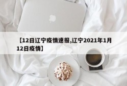 【12日辽宁疫情速报,辽宁2021年1月12日疫情】