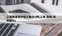 上海新增境外输入确诊1例(上海 新增 境外输入)
