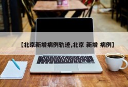 【北京新增病例轨迹,北京 新增 病例】