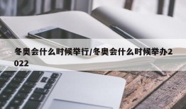 冬奥会什么时候举行/冬奥会什么时候举办2022