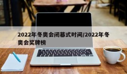 2022年冬奥会闭幕式时间/2022年冬奥会奖牌榜