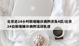 北京近24小时新增确诊病例涉及4区/北京24日新增确诊病例活动轨迹
