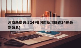 河南新增确诊24例(河南新增确诊24例最新消息)