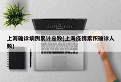 上海确诊病例累计总数(上海疫情累积确诊人数)