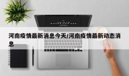 河南疫情最新消息今天/河南疫情最新动态消息