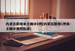 内蒙古新增本土确诊6例(内蒙古新增1例本土确诊病例轨迹)