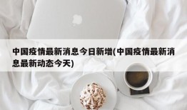 中国疫情最新消息今日新增(中国疫情最新消息最新动态今天)