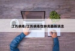 江苏病毒/江苏病毒性肺炎最新消息