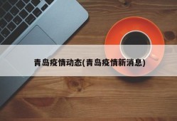 青岛疫情动态(青岛疫情新消息)
