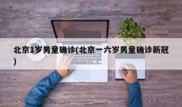 北京1岁男童确诊(北京一六岁男童确诊新冠)