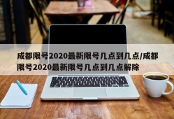 成都限号2020最新限号几点到几点/成都限号2020最新限号几点到几点解除