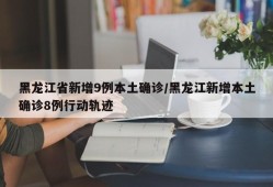 黑龙江省新增9例本土确诊/黑龙江新增本土确诊8例行动轨迹