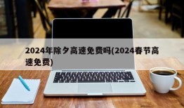 2024年除夕高速免费吗(2024春节高速免费)