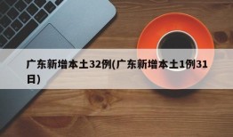 广东新增本土32例(广东新增本土1例31日)
