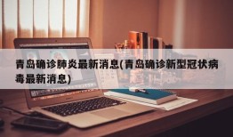 青岛确诊肺炎最新消息(青岛确诊新型冠状病毒最新消息)