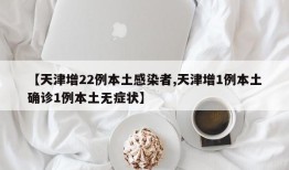 【天津增22例本土感染者,天津增1例本土确诊1例本土无症状】