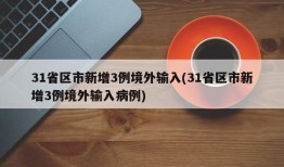 31省区市新增3例境外输入(31省区市新增3例境外输入病例)