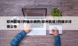 郑州新增3例确诊病例/郑州新增3例确诊详情公布