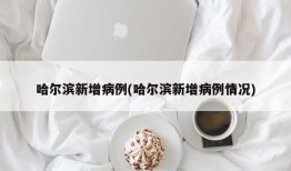哈尔滨新增病例(哈尔滨新增病例情况)