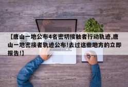 【唐山一地公布4名密切接触者行动轨迹,唐山一地密接者轨迹公布!去过这些地方的立即报告!】
