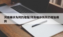 河南确诊为何仍增加/河南确诊为何仍增加病例