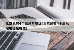 北京已有4个高风险地区(北京已有4个高风险地区是哪里)