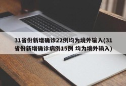 31省份新增确诊22例均为境外输入(31省份新增确诊病例15例 均为境外输入)