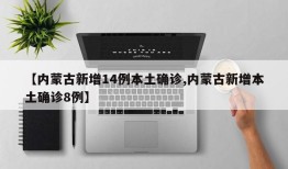 【内蒙古新增14例本土确诊,内蒙古新增本土确诊8例】