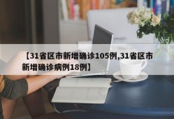 【31省区市新增确诊105例,31省区市新增确诊病例18例】