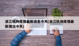 浙江杭州疫情最新消息今天(浙江杭州疫情最新情况今天)