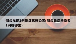 烟台发现1例无症状感染者(烟台无症感染者1例在哪里)