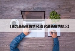 【西安最新疫情情况,西安最新疫情状况】