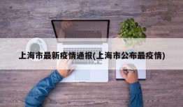 上海市最新疫情通报(上海市公布最疫情)